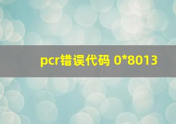 pcr错误代码 0*8013